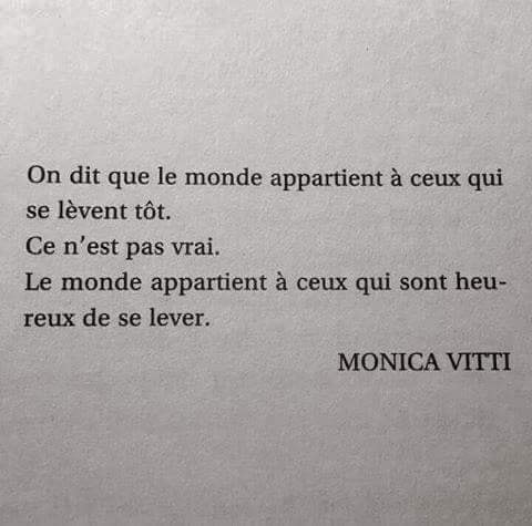 « On dit que le monde appartient à ceux qui se lèvent tôt. Ce n'est pas vrai. Le monde appartient à ceux qui sont heureux de se lever. »  Monica Vitti