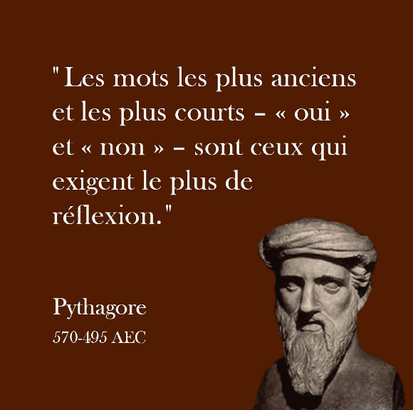 Les mots les plus anciens et les plus courts - « oui » et « non » - sont ceux qui exigent le plus de réflexion. Pythagore 570-495 AEC